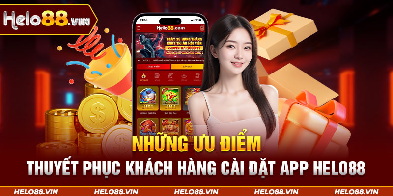 Những ưu điểm thuyết phục khách hàng cài đặt app Helo88