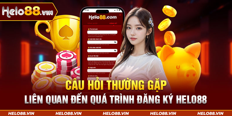 Câu hỏi thường gặp liên quan đến công đoạn đăng ký Helo88